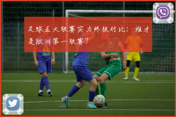 足球五大联赛实力终极对比：谁才是欧洲第一联赛？