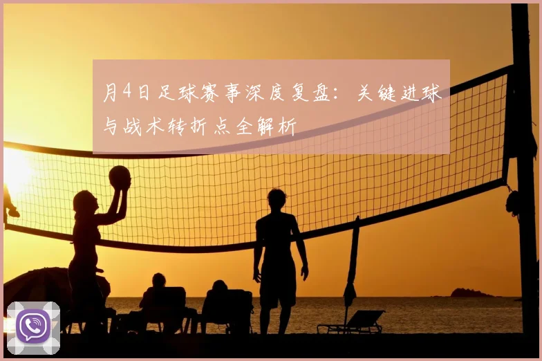 月4日足球赛事深度复盘：关键进球与战术转折点全解析