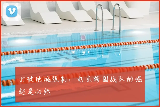 打破地域限制,电竞跨国战队的崛起是必然