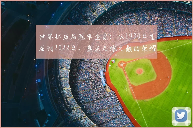 世界杯历届冠军全览：从1930年首届到2022年，盘点足球之巅的荣耀王者