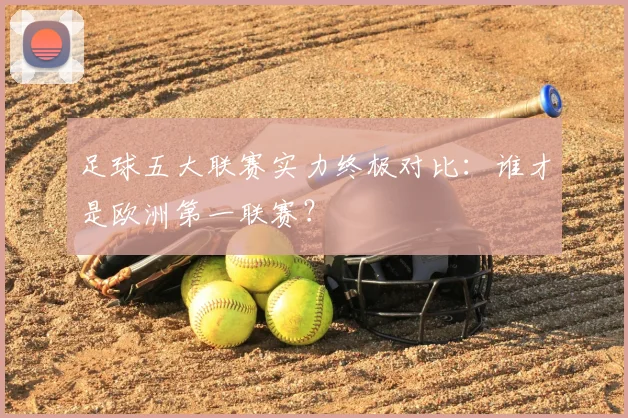 足球五大联赛实力终极对比：谁才是欧洲第一联赛？