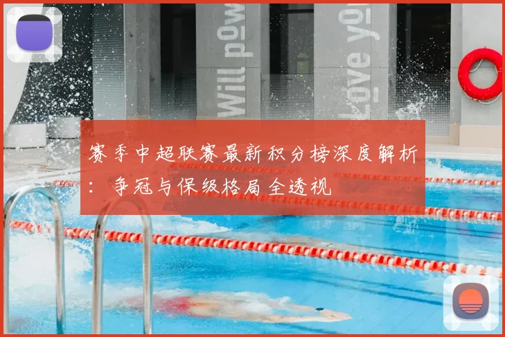 赛季中超联赛最新积分榜深度解析：争冠与保级格局全透视