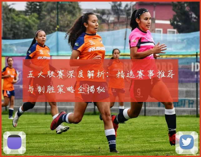 五大联赛深度解析：精选赛事推荐与制胜策略全揭秘