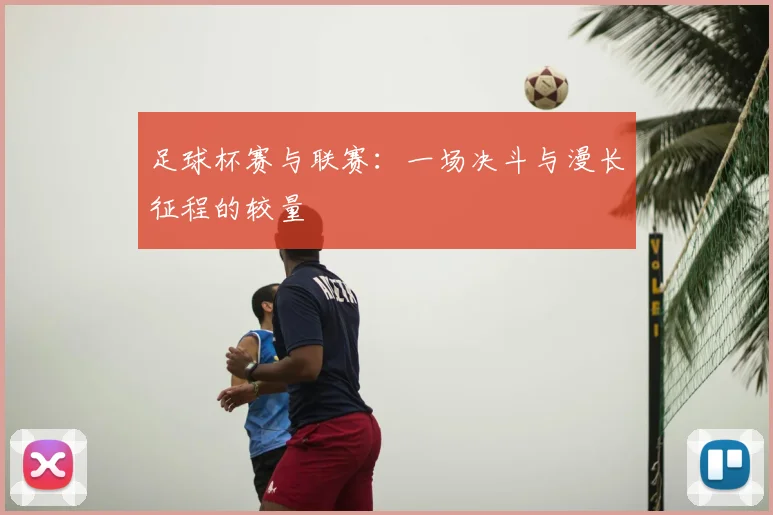 足球杯赛与联赛：一场决斗与漫长征程的较量