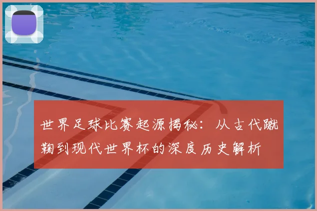 世界足球比赛起源揭秘：从古代蹴鞠到现代世界杯的深度历史解析