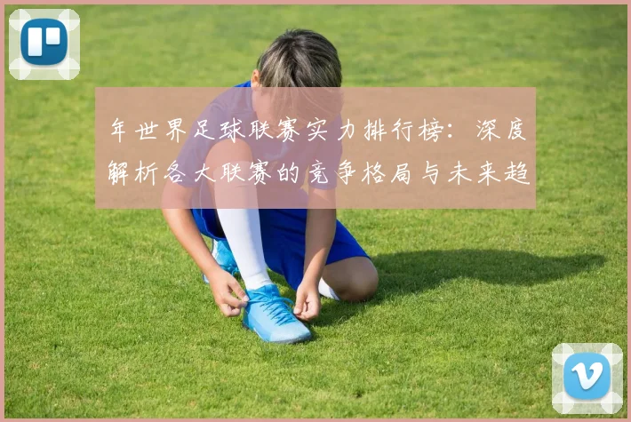 年世界足球联赛实力排行榜:深度解析各大联赛的竞争格局与未来趋势_20260612211147