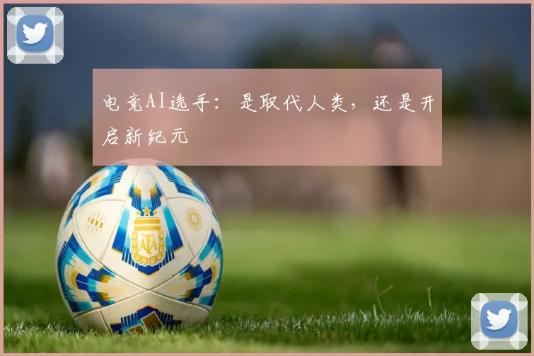 电竞AI选手:是取代人类,还是开启新纪元