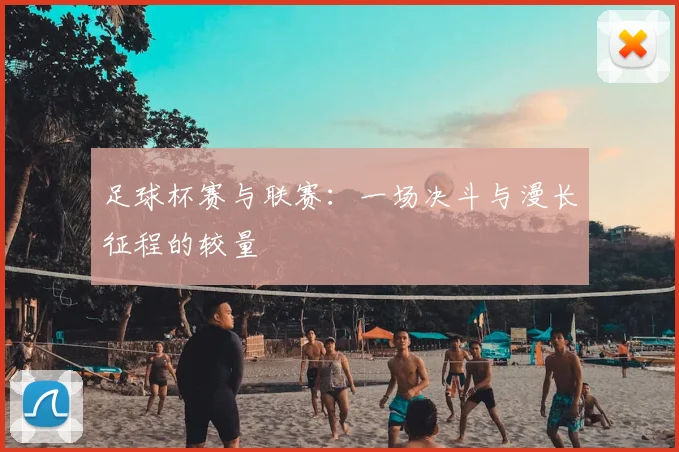 足球杯赛与联赛：一场决斗与漫长征程的较量