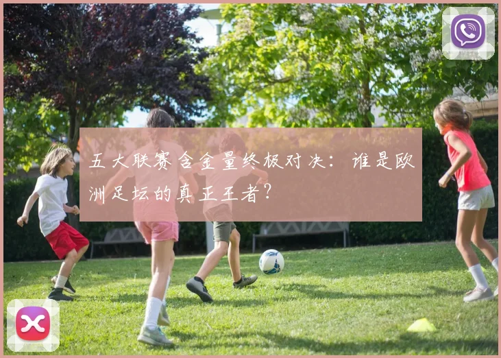 五大联赛含金量终极对决：谁是欧洲足坛的真正王者？